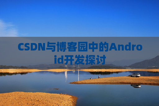 CSDN与博客园中的Android开发探讨